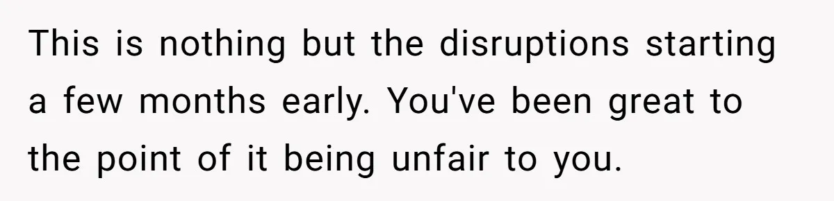 This is nothing but the disruptions starting a few months early. You've been great to the point of it being unfair to you.