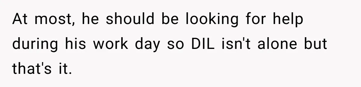 At most, he should be looking for help during his work day so DIL isn't alone but that's it.
