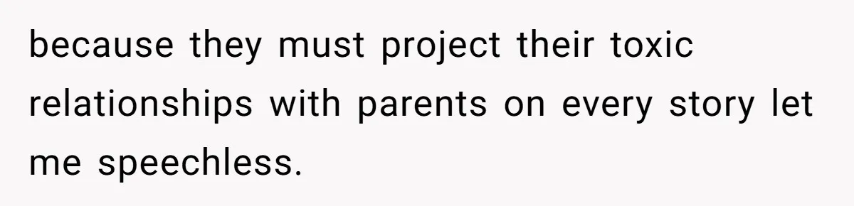 because they must project their toxic relationships with parents on every story let me speechless.