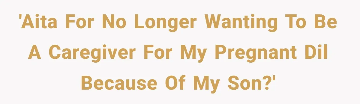 'AITA for no longer wanting to be a caregiver for my pregnant DIL because of my son?'