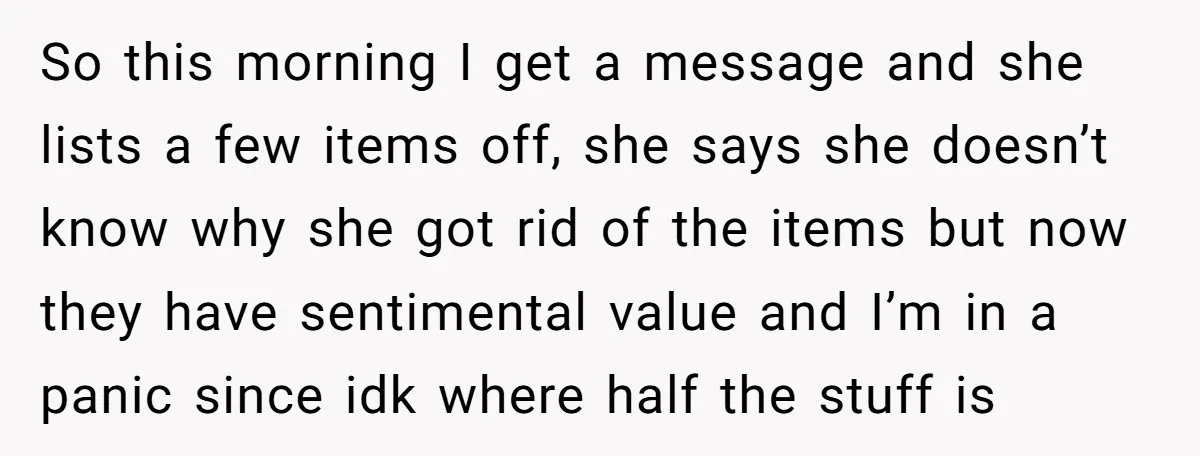 So this morning I get a message and she lists a few items off, she says she doesn’t know why she got rid of the items but now they have...