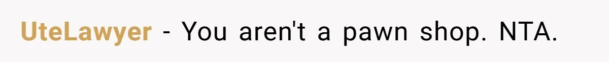 UteLawyer − You aren't a pawn shop. NTA.