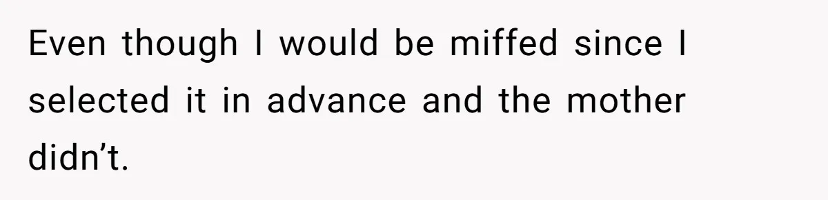 Even though I would be miffed since I selected it in advance and the mother didn’t.