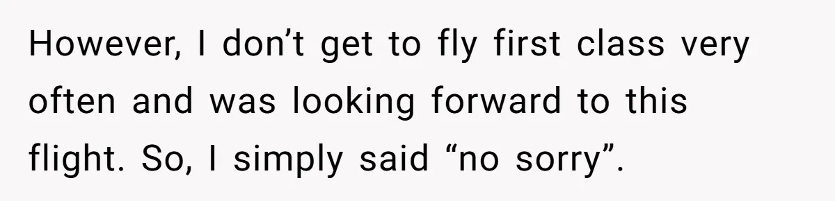However, I don’t get to fly first class very often and was looking forward to this flight. So, I simply said “no sorry”.