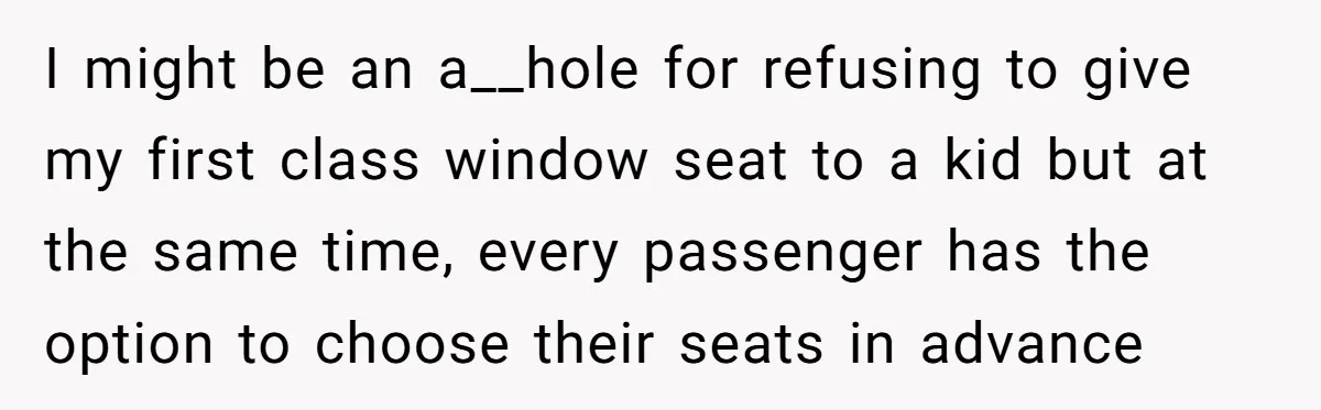 I might be an a__hole for refusing to give my first class window seat to a kid but at the same time, every passenger has the option to choose their...