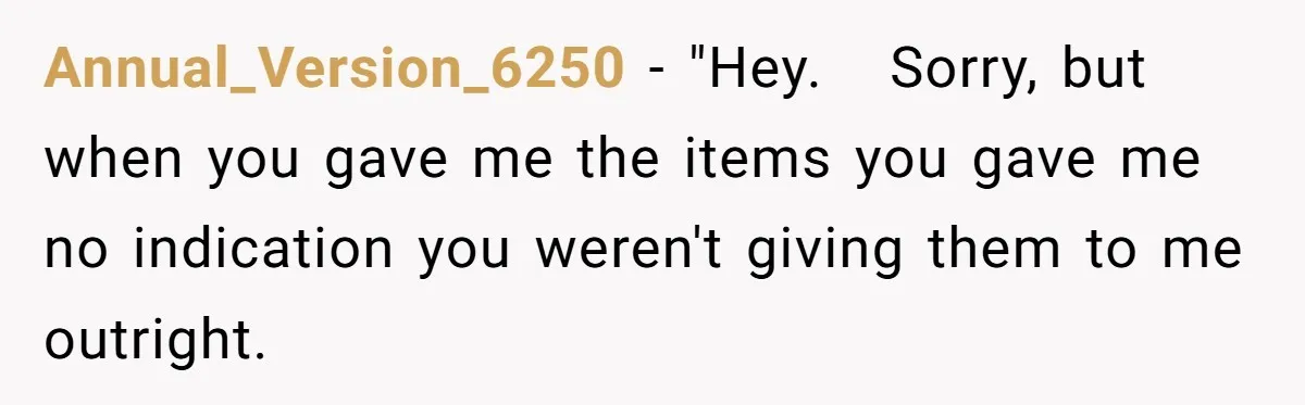 Annual_Version_6250 − "Hey.   Sorry, but when you gave me the items you gave me no indication you weren't giving them to me outright.