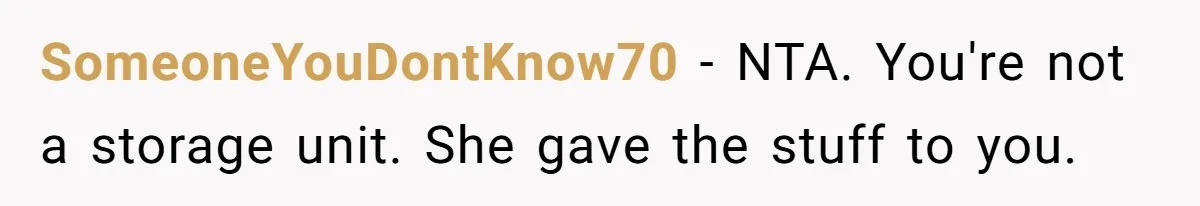 SomeoneYouDontKnow70 − NTA. You're not a storage unit. She gave the stuff to you.
