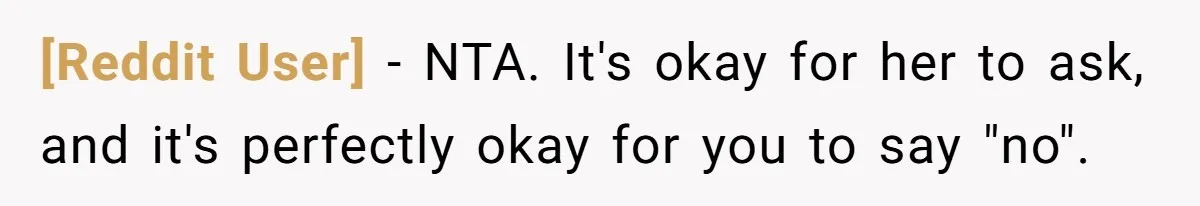 [Reddit User] − NTA. It's okay for her to ask, and it's perfectly okay for you to say "no".