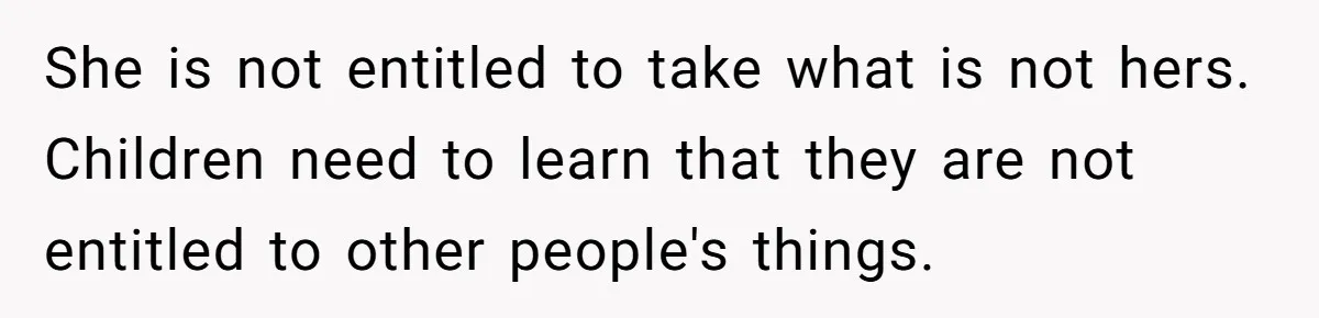 She is not entitled to take what is not hers. Children need to learn that they are not entitled to other people's things.