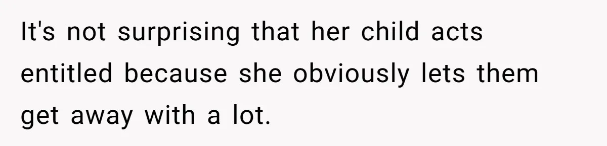 It's not surprising that her child acts entitled because she obviously lets them get away with a lot.