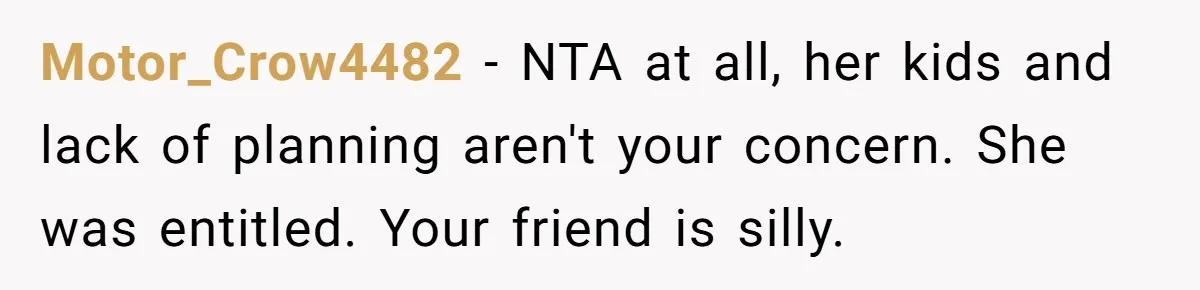 Motor_Crow4482 − NTA at all, her kids and lack of planning aren't your concern. She was entitled. Your friend is silly.