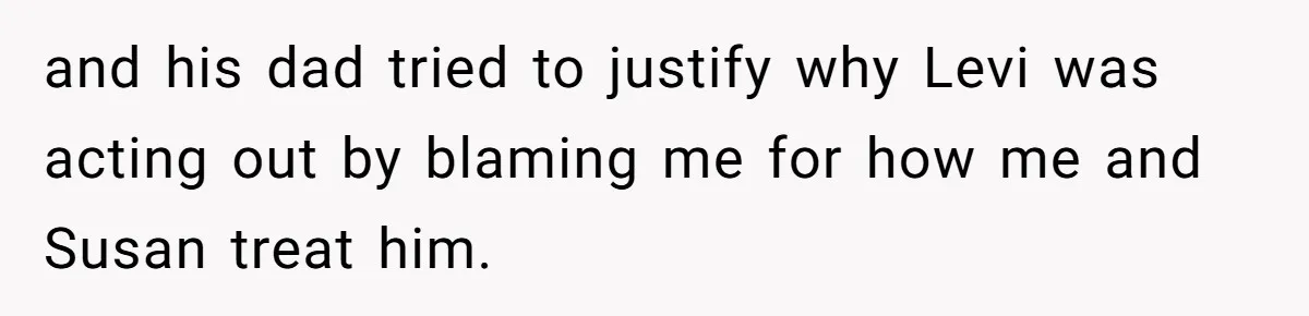 and his dad tried to justify why Levi was acting out by blaming me for how me and Susan treat him.