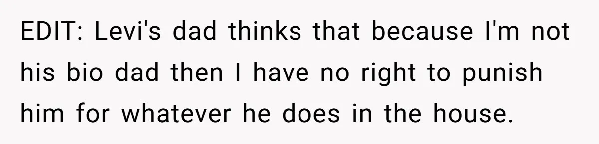 EDIT: Levi's dad thinks that because I'm not his bio dad then I have no right to punish him for whatever he does in the house.