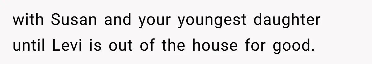 with Susan and your youngest daughter until Levi is out of the house for good.