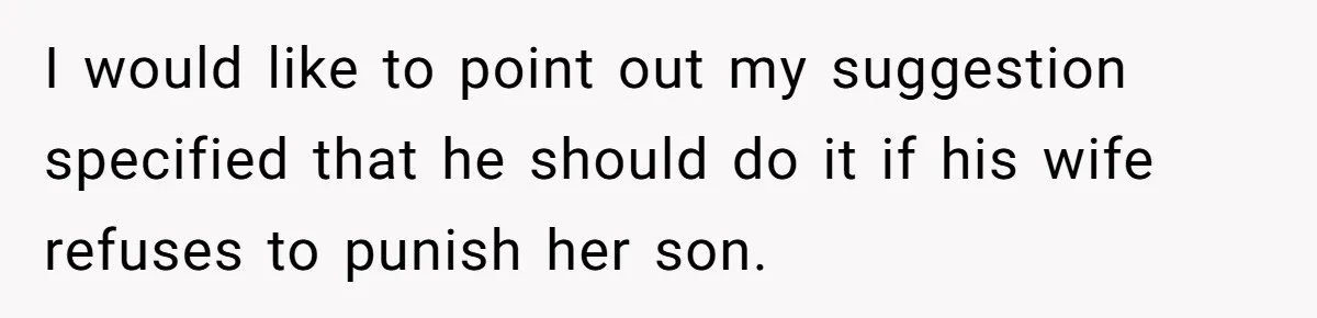 I would like to point out my suggestion specified that he should do it if his wife refuses to punish her son.