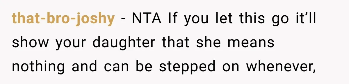 that-bro-joshy − NTA If you let this go it’ll show your daughter that she means nothing and can be stepped on whenever,