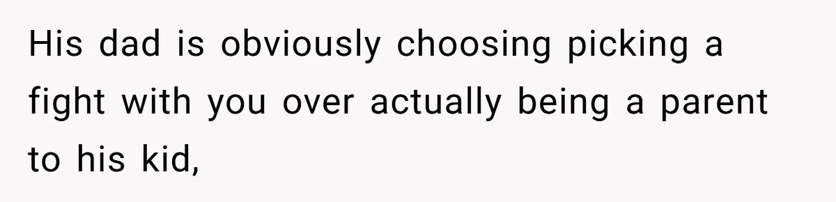 His dad is obviously choosing picking a fight with you over actually being a parent to his kid,