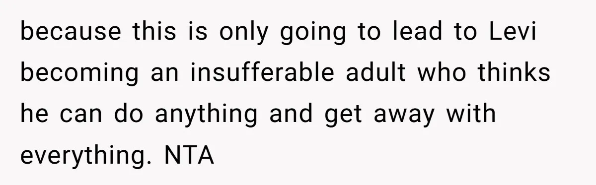 because this is only going to lead to Levi becoming an insufferable adult who thinks he can do anything and get away with everything. NTA
