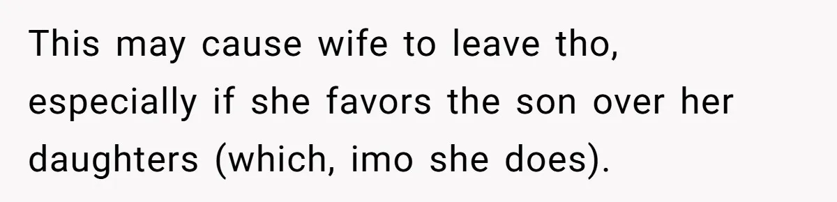 This may cause wife to leave tho, especially if she favors the son over her daughters (which, imo she does).