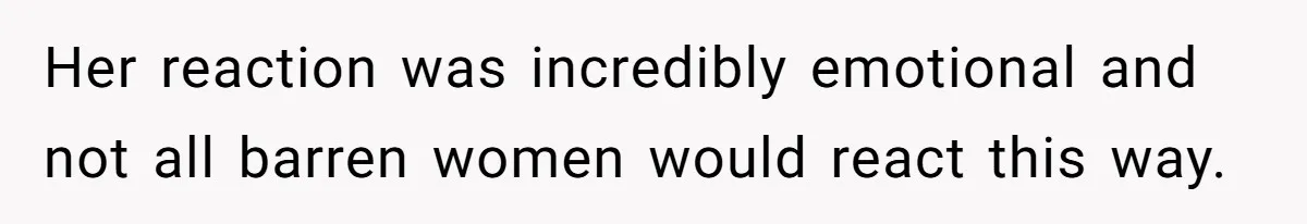 Her reaction was incredibly emotional and not all barren women would react this way.