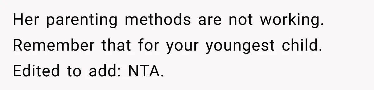 Her parenting methods are not working. Remember that for your youngest child. Edited to add: NTA.