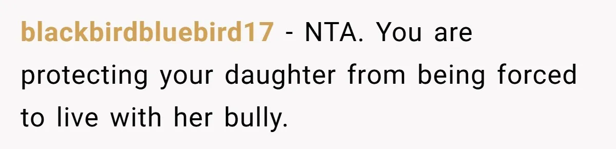 blackbirdbluebird17 − NTA. You are protecting your daughter from being forced to live with her bully.
