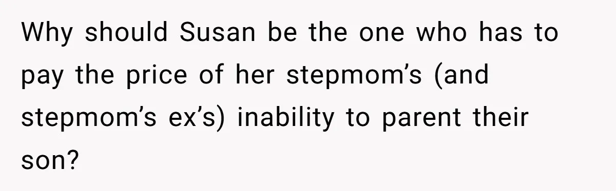 Why should Susan be the one who has to pay the price of her stepmom’s (and stepmom’s ex’s) inability to parent their son?