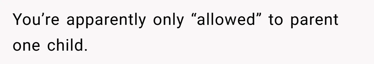You’re apparently only “allowed” to parent one child.