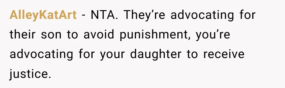 AlleyKatArt − NTA. They’re advocating for their son to avoid punishment, you’re advocating for your daughter to receive justice.