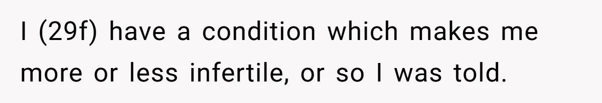 I (29f) have a condition which makes me more or less infertile, or so I was told.