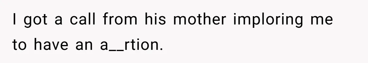 I got a call from his mother imploring me to have an a__rtion.