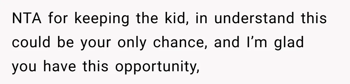 NTA for keeping the kid, in understand this could be your only chance, and I’m glad you have this opportunity,