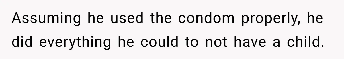 Assuming he used the condom properly, he did everything he could to not have a child.