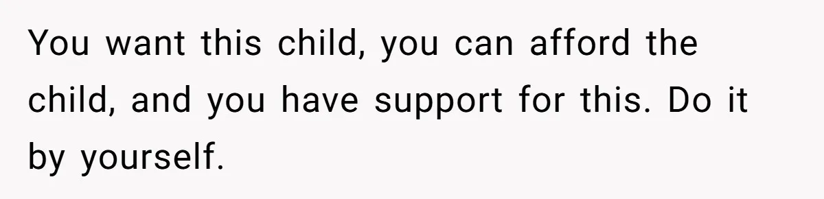 You want this child, you can afford the child, and you have support for this. Do it by yourself.