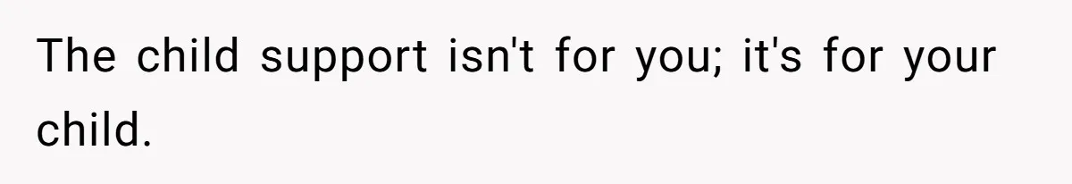 The child support isn't for you; it's for your child.
