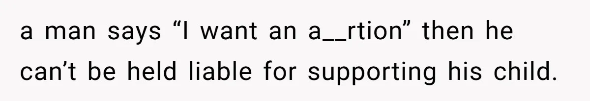 a man says “I want an a__rtion” then he can’t be held liable for supporting his child.