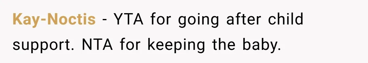 Kay-Noctis − YTA for going after child support. NTA for keeping the baby.