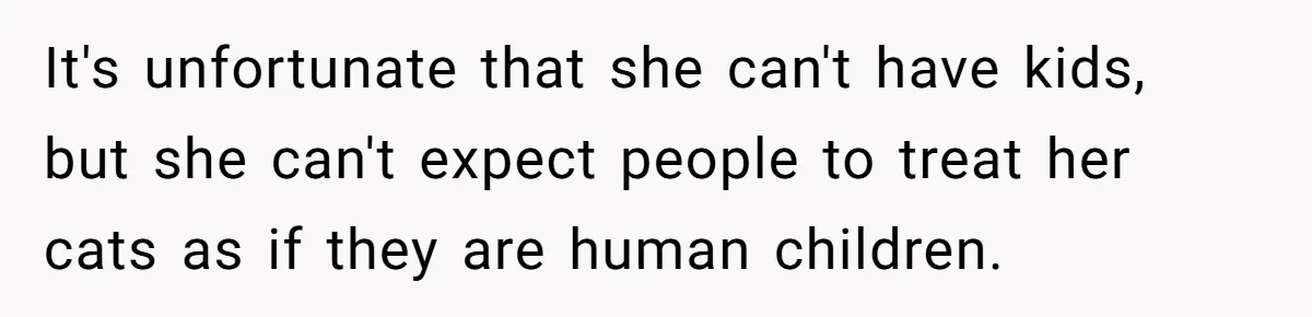 It's unfortunate that she can't have kids, but she can't expect people to treat her cats as if they are human children.