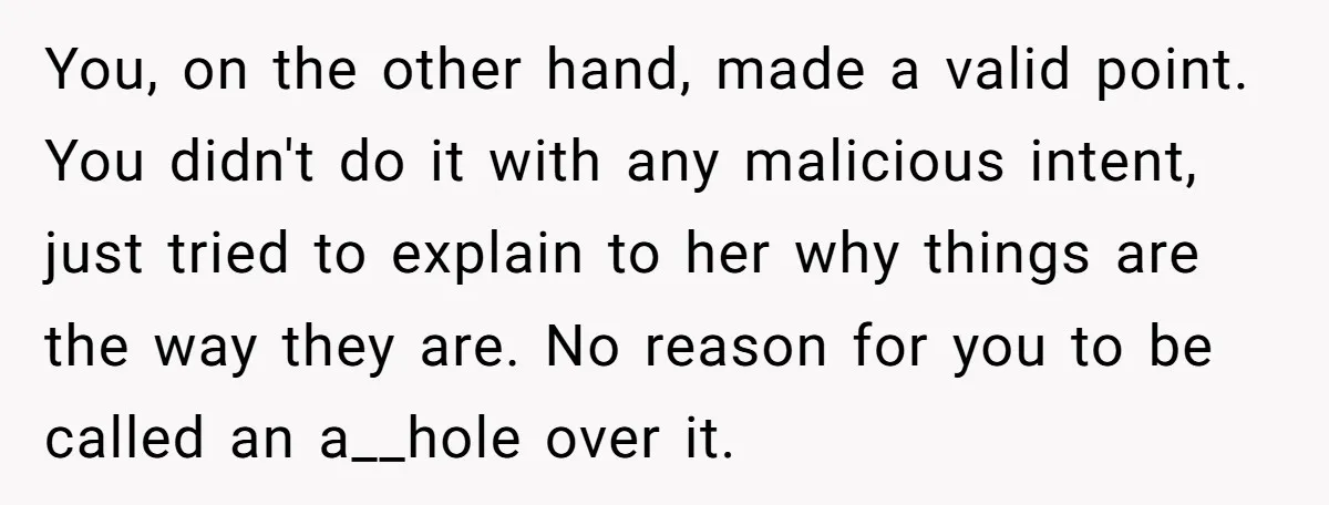 You, on the other hand, made a valid point. You didn't do it with any malicious intent, just tried to explain to her why things are the way they are....