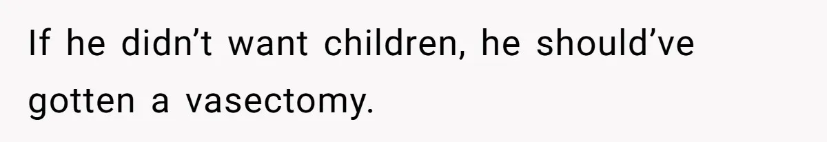 If he didn’t want children, he should’ve gotten a vasectomy.
