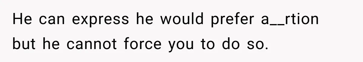 He can express he would prefer a__rtion but he cannot force you to do so.