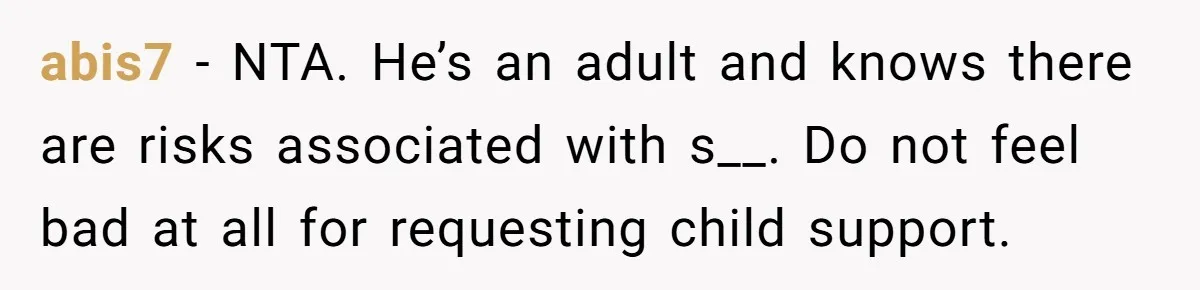 abis7 − NTA. He’s an adult and knows there are risks associated with s__. Do not feel bad at all for requesting child support.