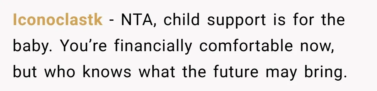 Iconoclastk − NTA, child support is for the baby. You’re financially comfortable now, but who knows what the future may bring.