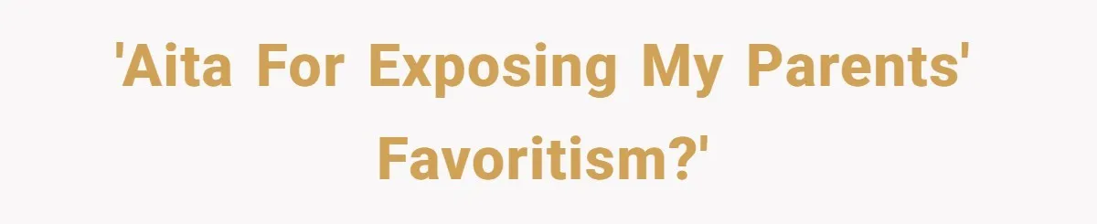 'AITA for exposing my parents' favoritism?'