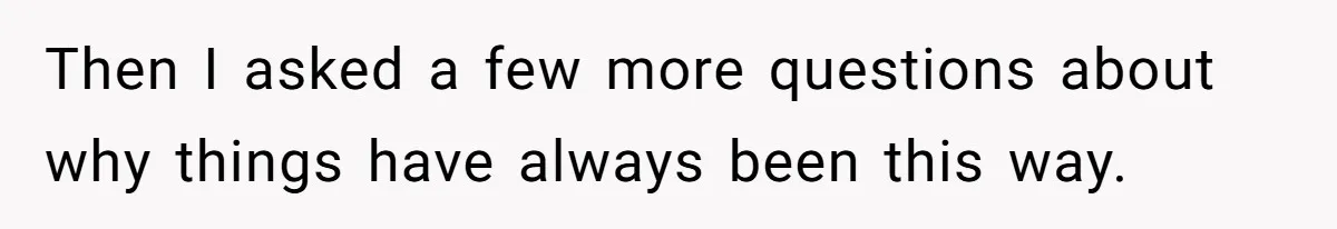 Then I asked a few more questions about why things have always been this way.