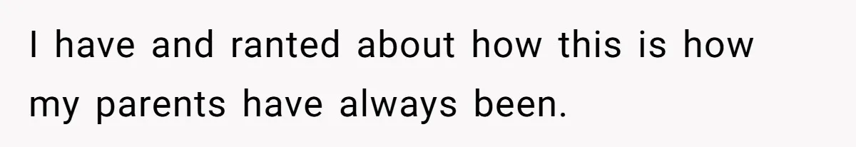 I have and ranted about how this is how my parents have always been.