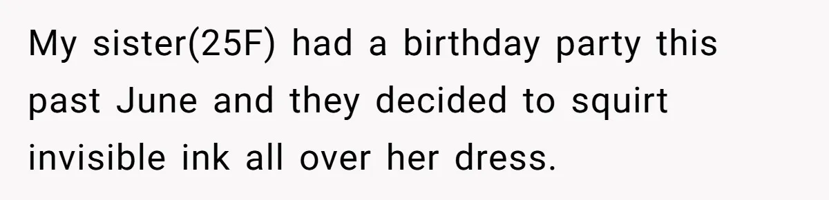 My sister(25F) had a birthday party this past June and they decided to squirt invisible ink all over her dress.