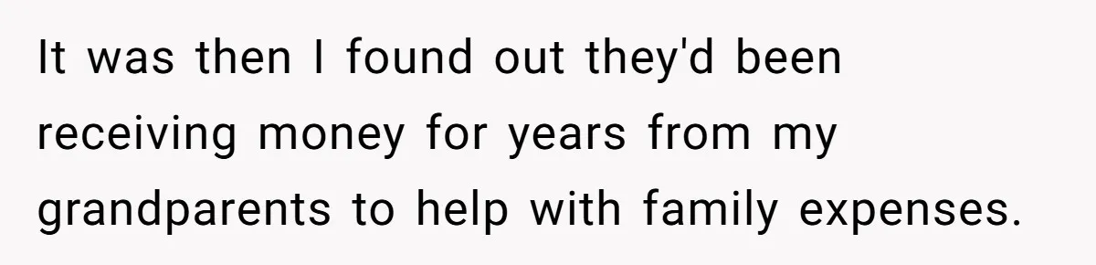 It was then I found out they'd been receiving money for years from my grandparents to help with family expenses.