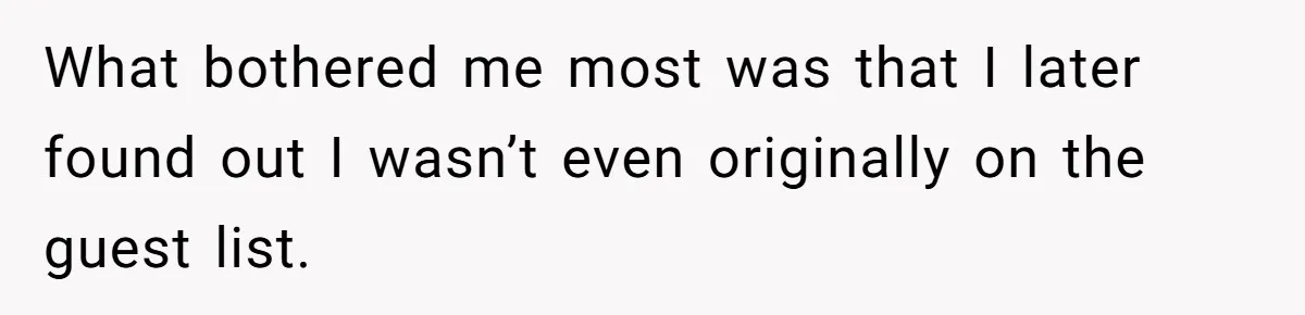 What bothered me most was that I later found out I wasn’t even originally on the guest list.