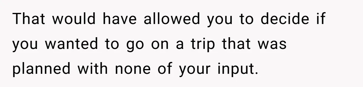 That would have allowed you to decide if you wanted to go on a trip that was planned with none of your input.